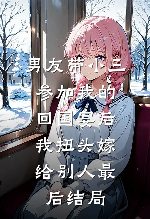 男友带小三参加我的回国宴后，我扭头嫁给别人最后结局