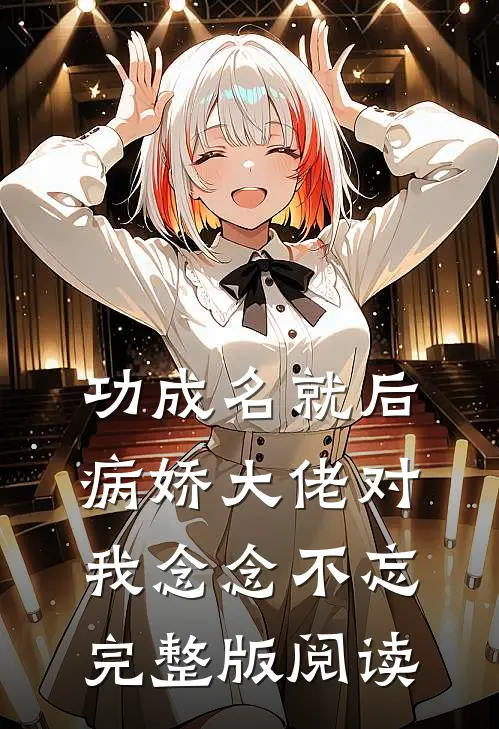 功成名就后，病娇大佬对我念念不忘完整版阅读