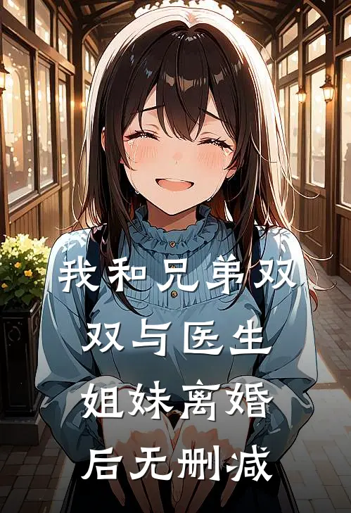 我和兄弟双双与医生姐妹离婚后无删减