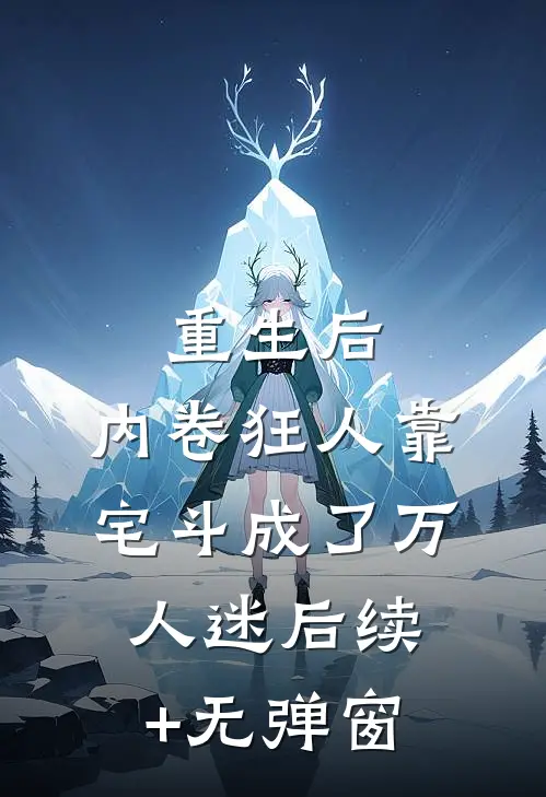重生后，内卷狂人靠宅斗成了万人迷后续+无弹窗