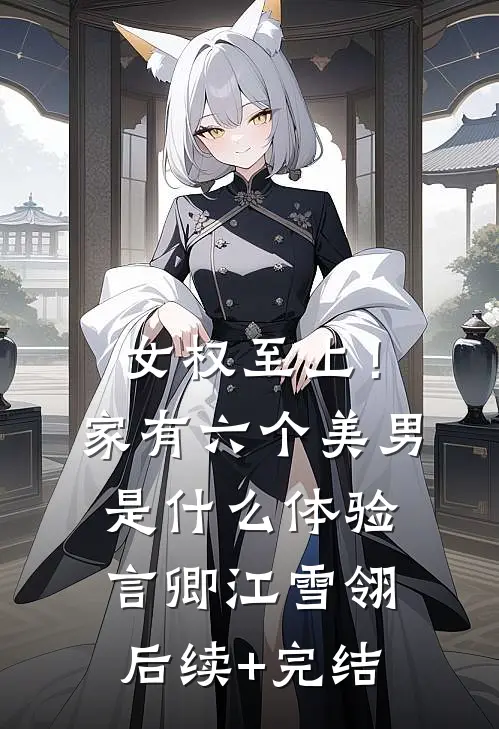 女权至上！家有六个美男是什么体验言卿江雪翎后续+完结