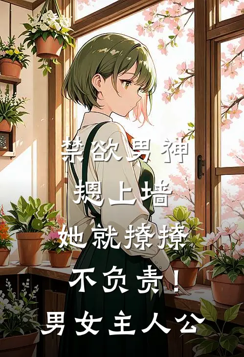 禁欲男神摁上墙，她就撩撩不负责！男女主人公