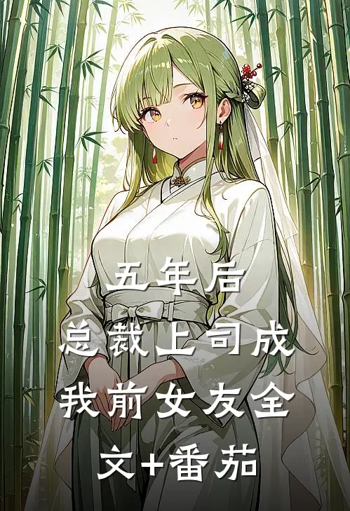 五年后，总裁上司成我前女友全文+番茄
