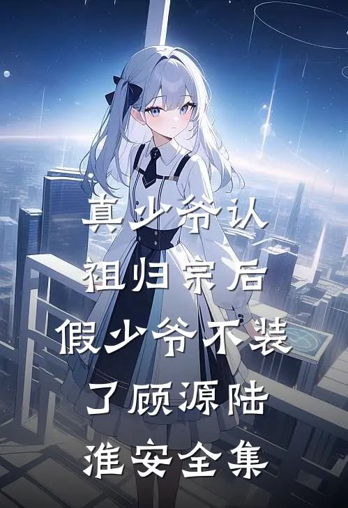 真少爷认祖归宗后，假少爷不装了顾源陆淮安全集
