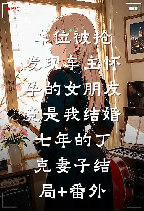 车位被抢，发现车主怀孕的女朋友竟是我结婚七年的丁克妻子结局+番外