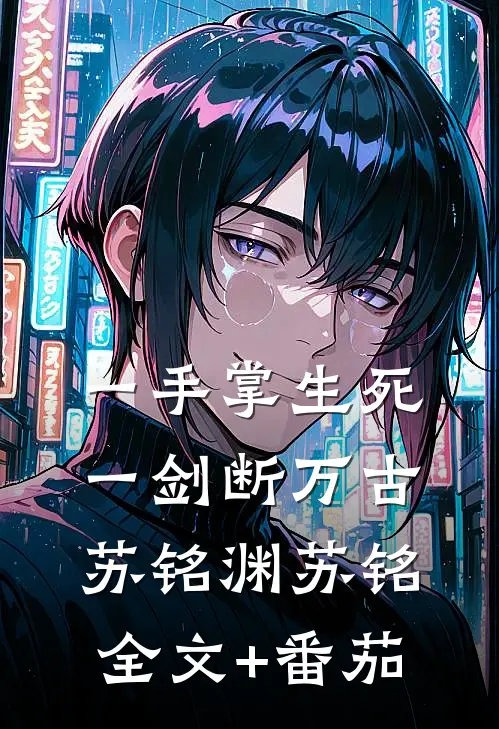 一手掌生死，一剑断万古苏铭渊苏铭全文+番茄