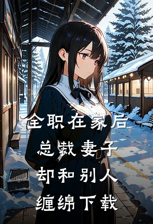 全职在家后，总裁妻子却和别人缠绵下载