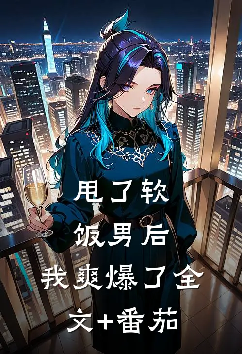 甩了软饭男后，我爽爆了全文+番茄