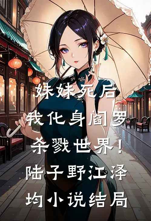 妹妹死后，我化身阎罗杀戮世界！陆子野江泽均小说结局