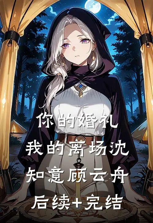 你的婚礼，我的离场沈知意顾云舟后续+完结