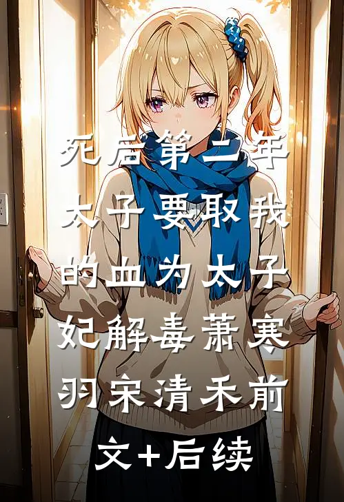 死后第二年，太子要取我的血为太子妃解毒萧寒羽宋清禾前文+后续