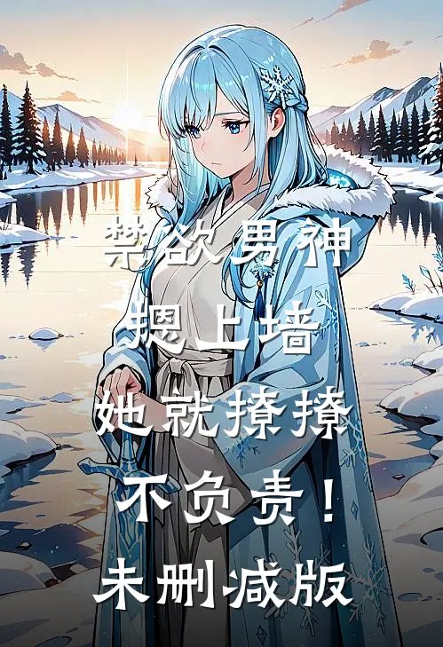 禁欲男神摁上墙，她就撩撩不负责！未删减版