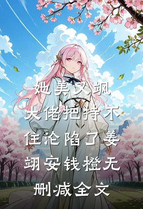 她美又飒，大佬把持不住沦陷了姜翊安钱橙无删减全文