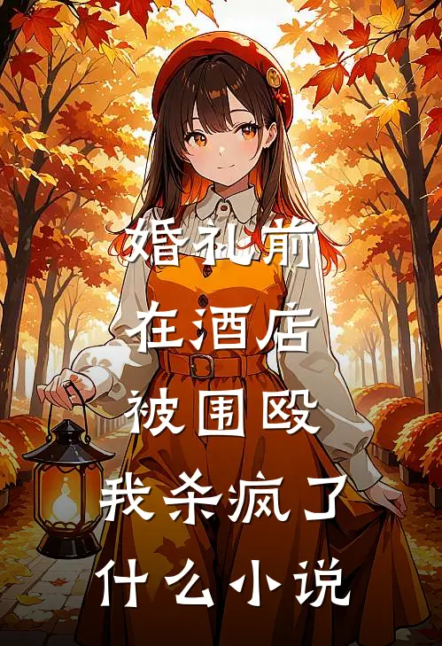 婚礼前在酒店被围殴，我杀疯了什么小说