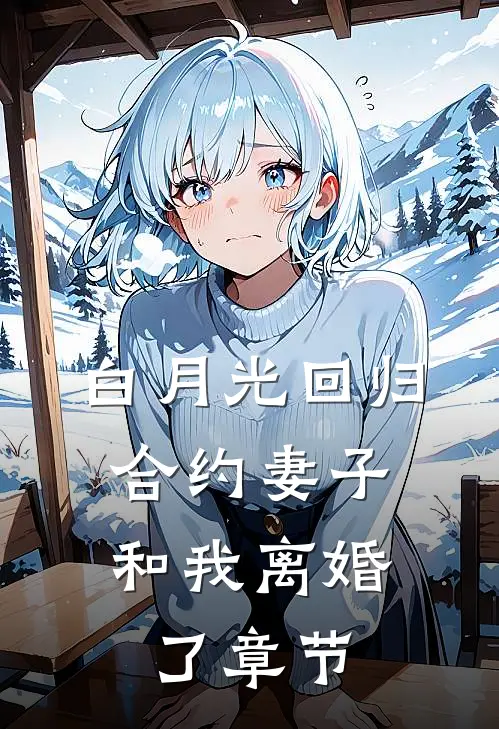 白月光回归，合约妻子和我离婚了章节