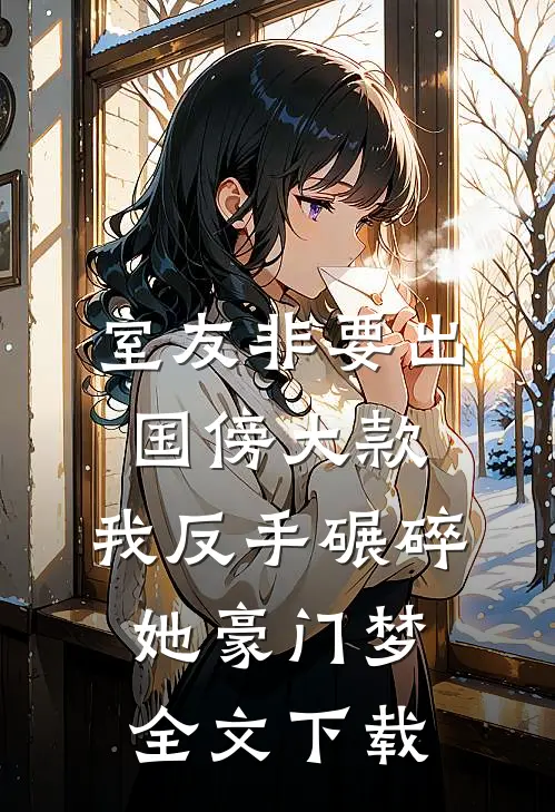 室友非要出国傍大款，我反手碾碎她豪门梦全文下载