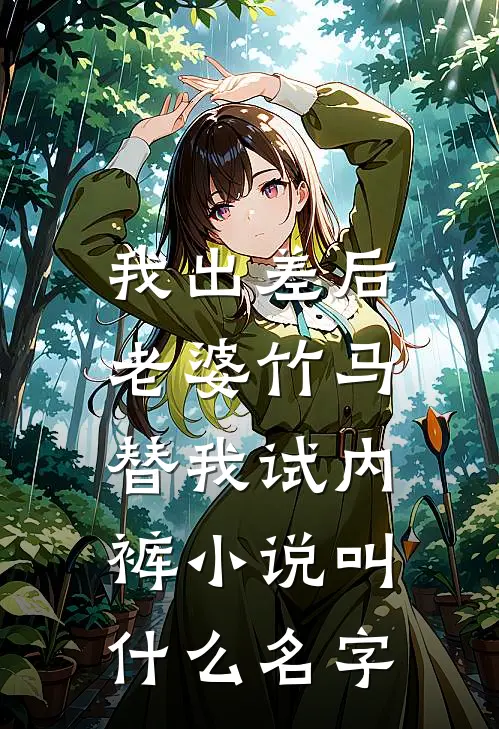 我出差后，老婆竹马替我试内裤小说叫什么名字