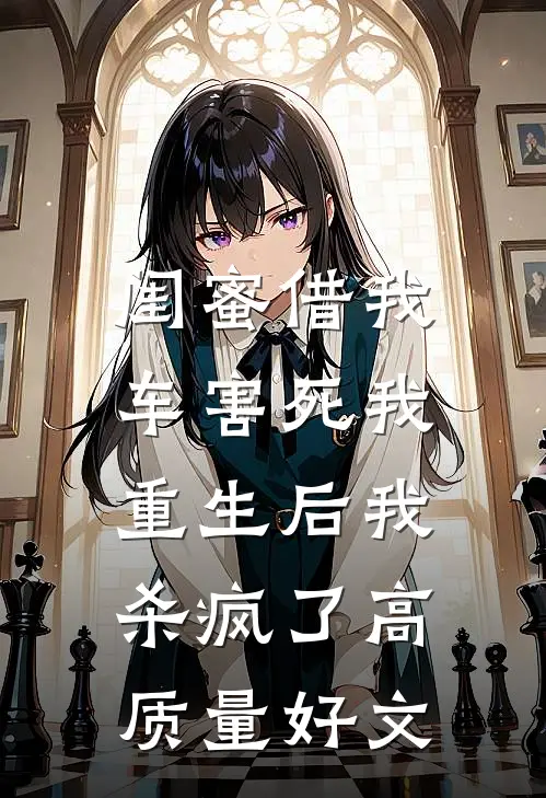 闺蜜借我车害死我，重生后我杀疯了高质量好文