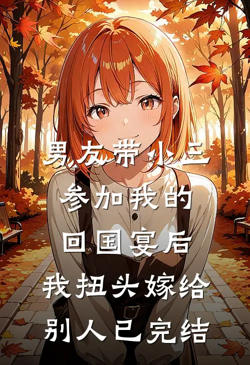 男友带小三参加我的回国宴后，我扭头嫁给别人已完结
