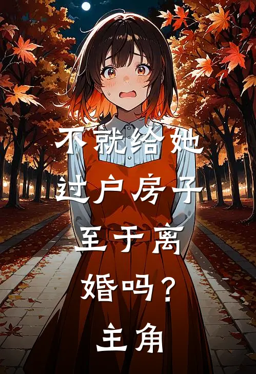 不就给她过户房子，至于离婚吗？主角