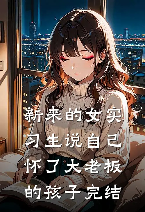 新来的女实习生说自己怀了大老板的孩子完结