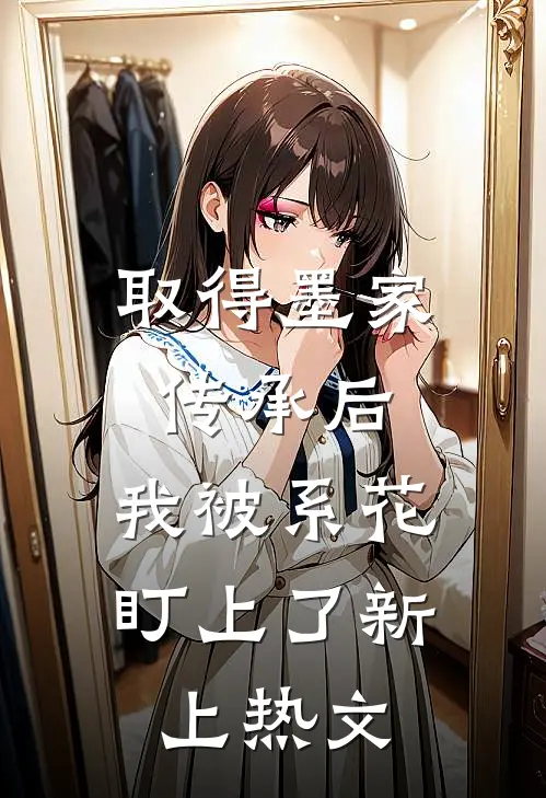 取得墨家传承后，我被系花盯上了新上热文