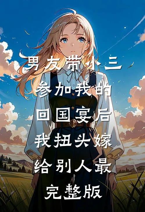 男友带小三参加我的回国宴后，我扭头嫁给别人最完整版