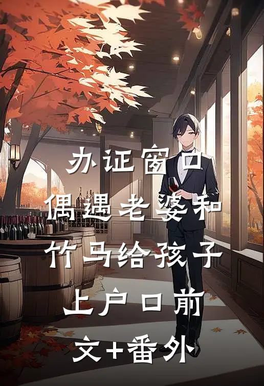 办证窗口，偶遇老婆和竹马给孩子上户口前文+番外