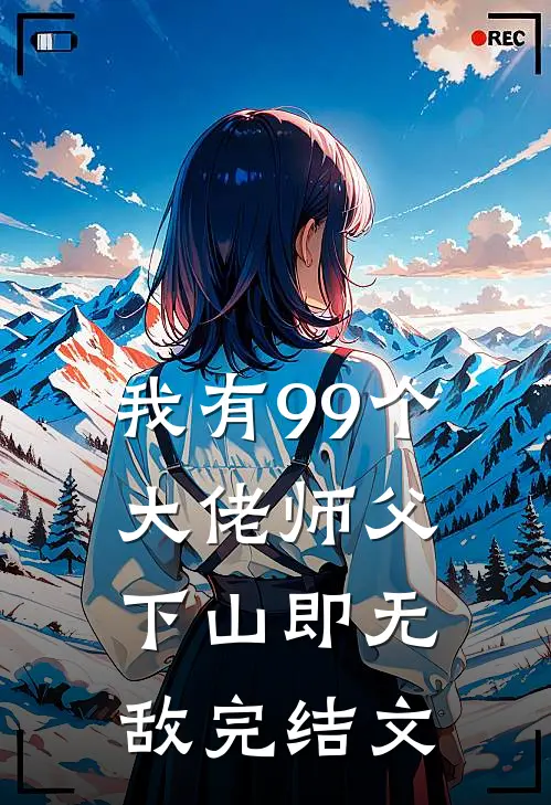 我有99个大佬师父，下山即无敌完结文
