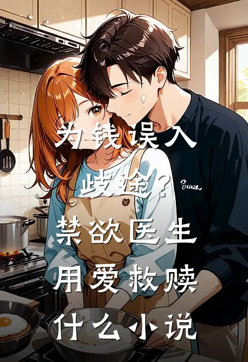 为钱误入歧途？禁欲医生用爱救赎什么小说