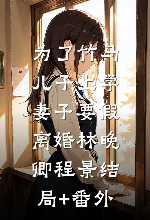 为了竹马儿子上学，妻子要假离婚林晚卿程景结局+番外