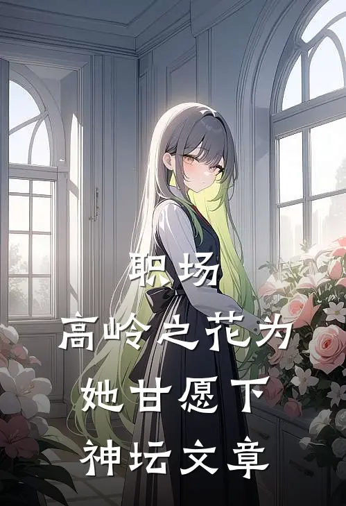 职场：高岭之花为她甘愿下神坛文章