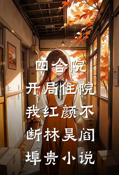 四合院：开局住院，我红颜不断林昊阎埠贵小说