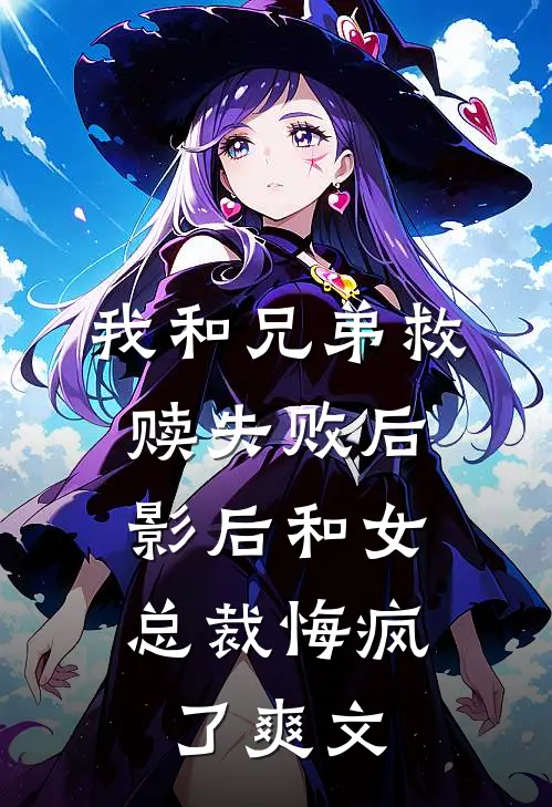我和兄弟救赎失败后，影后和女总裁悔疯了爽文