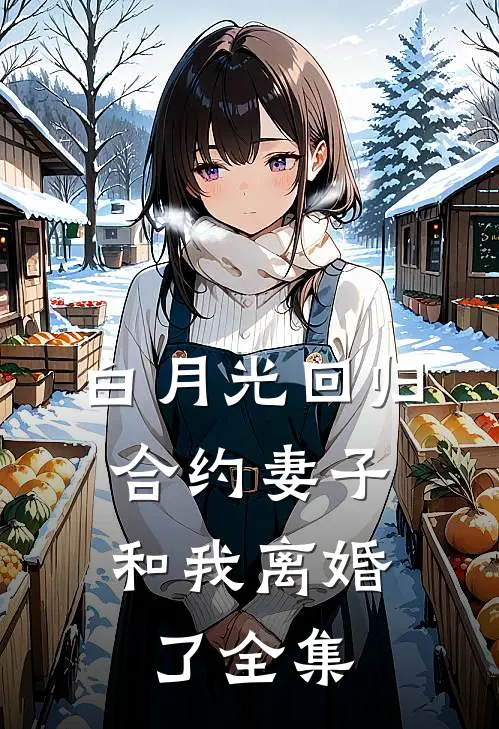 白月光回归，合约妻子和我离婚了全集