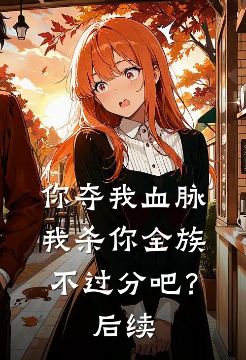 你夺我血脉，我杀你全族不过分吧？后续