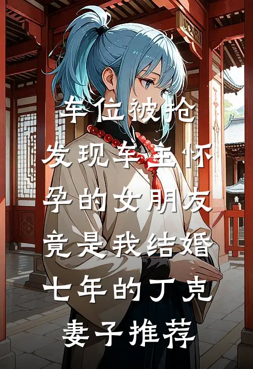 车位被抢，发现车主怀孕的女朋友竟是我结婚七年的丁克妻子推荐