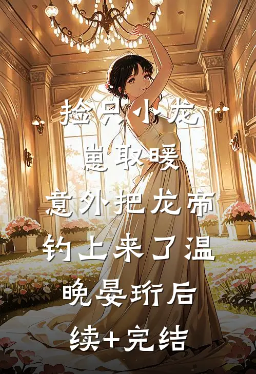 捡只小龙崽取暖，意外把龙帝钓上来了温晚晏珩后续+完结
