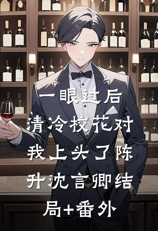 一眼过后，清冷校花对我上头了陈升沈言卿结局+番外