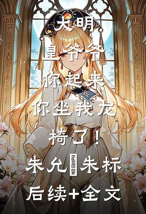 大明：皇爷爷你起来，你坐我龙椅了！朱允熥朱标后续+全文