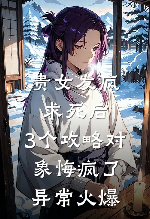 贵女发疯求死后，3个攻略对象悔疯了异常火爆