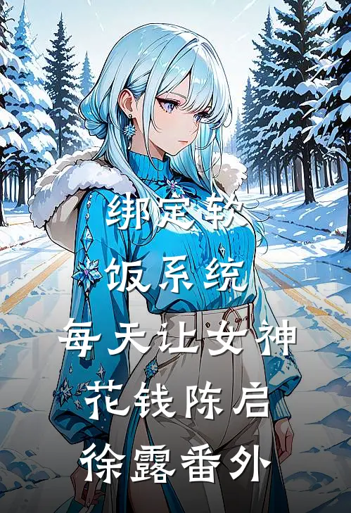 绑定软饭系统，每天让女神花钱陈启徐露番外