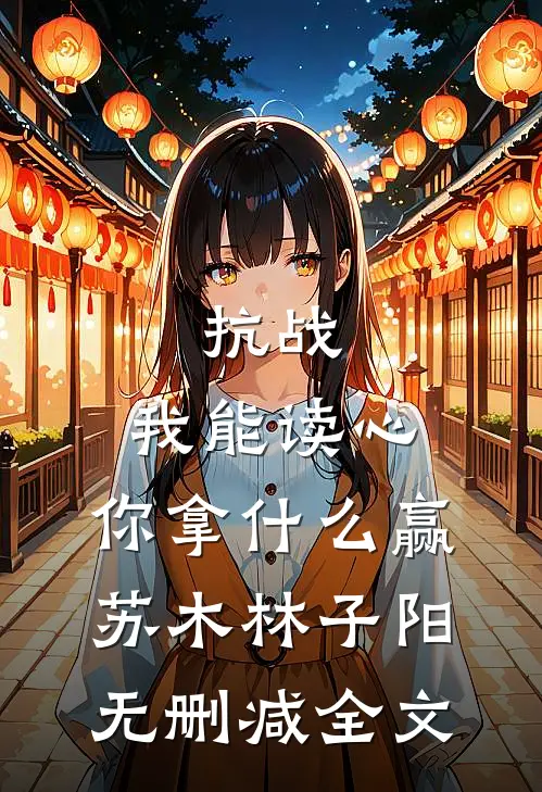 抗战：我能读心，你拿什么赢苏木林子阳无删减全文