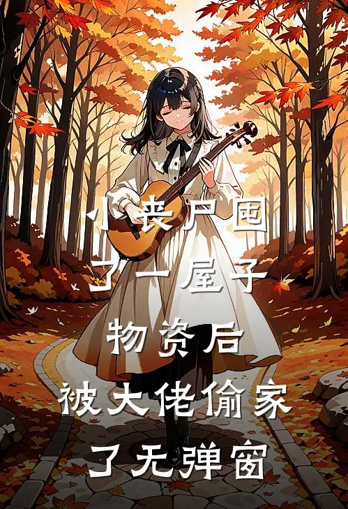 小丧尸囤了一屋子物资后，被大佬偷家了无弹窗