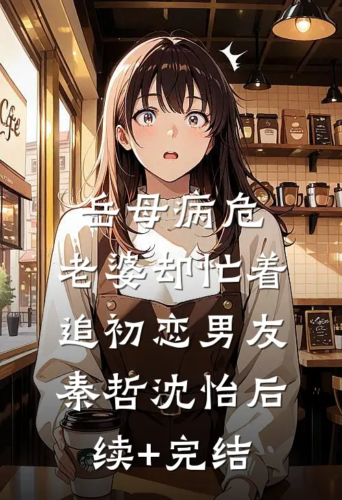 岳母病危，老婆却忙着追初恋男友秦哲沈怡后续+完结