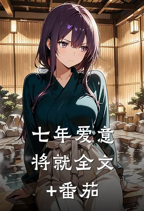 七年爱意将就全文+番茄