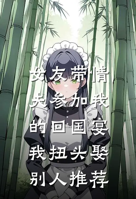 女友带情夫参加我的回国宴，我扭头娶别人推荐