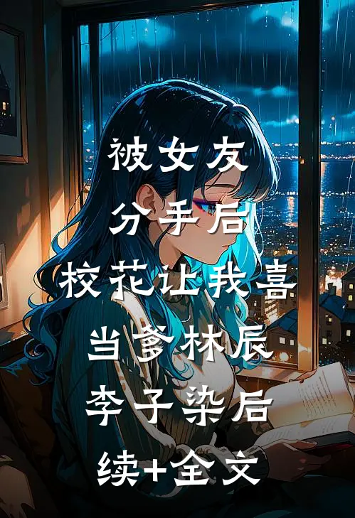 被女友分手后，校花让我喜当爹林辰李子染后续+全文