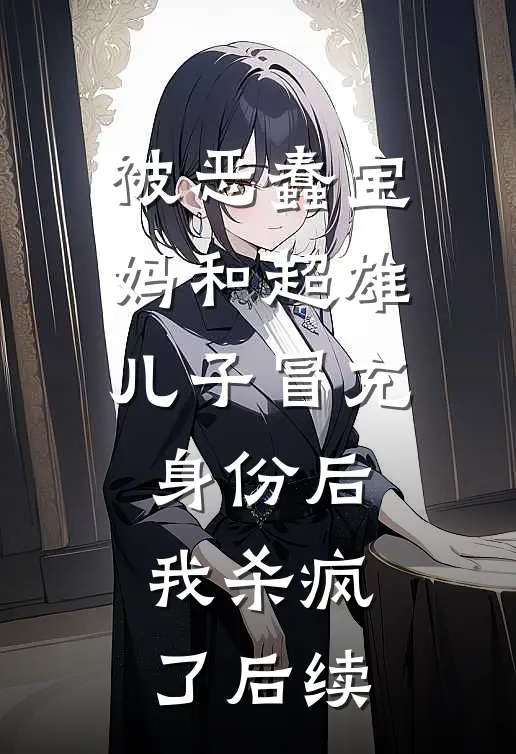 被恶蠢宝妈和超雄儿子冒充身份后，我杀疯了后续