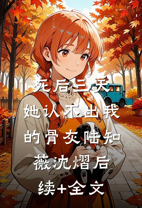 死后三天，她认不出我的骨灰陆知薇沈熠后续+全文